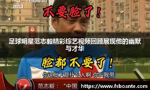 足球明星范志毅精彩综艺视频回顾展现他的幽默与才华