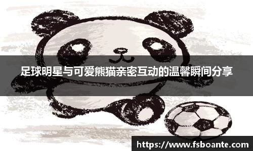 足球明星与可爱熊猫亲密互动的温馨瞬间分享