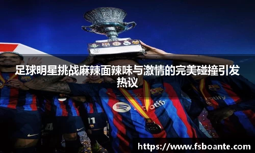 足球明星挑战麻辣面辣味与激情的完美碰撞引发热议