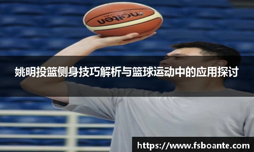 姚明投篮侧身技巧解析与篮球运动中的应用探讨