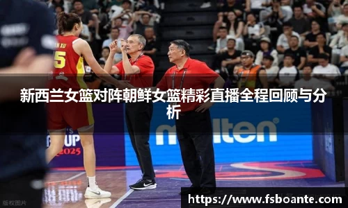 新西兰女篮对阵朝鲜女篮精彩直播全程回顾与分析