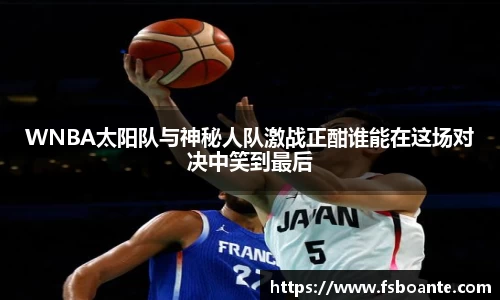 WNBA太阳队与神秘人队激战正酣谁能在这场对决中笑到最后
