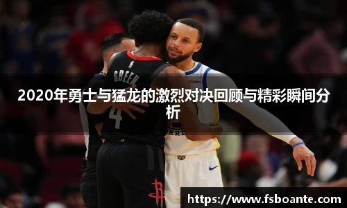 2020年勇士与猛龙的激烈对决回顾与精彩瞬间分析