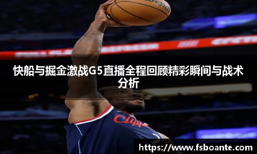 快船与掘金激战G5直播全程回顾精彩瞬间与战术分析