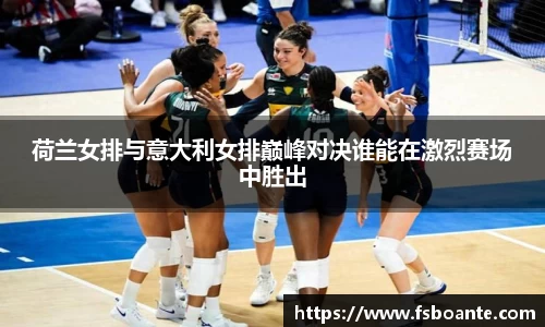 荷兰女排与意大利女排巅峰对决谁能在激烈赛场中胜出
