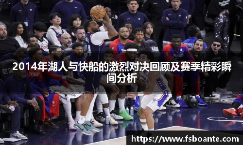 2014年湖人与快船的激烈对决回顾及赛季精彩瞬间分析
