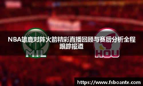 NBA雄鹿对阵火箭精彩直播回顾与赛后分析全程跟踪报道