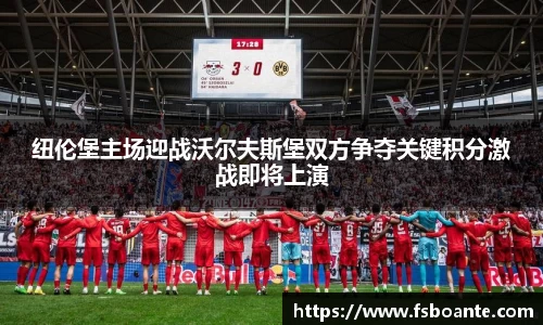 纽伦堡主场迎战沃尔夫斯堡双方争夺关键积分激战即将上演