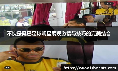 不愧是桑巴足球明星展现激情与技巧的完美结合