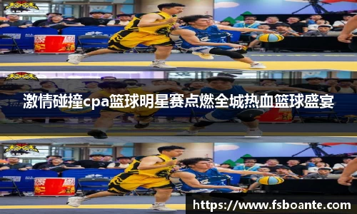 激情碰撞cpa篮球明星赛点燃全城热血篮球盛宴